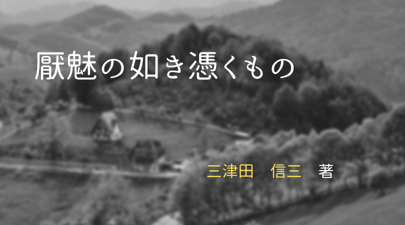 心理的な怖さを味わう三津田信三さんの 厭魅の如き憑くもの と読書を楽しむブログ